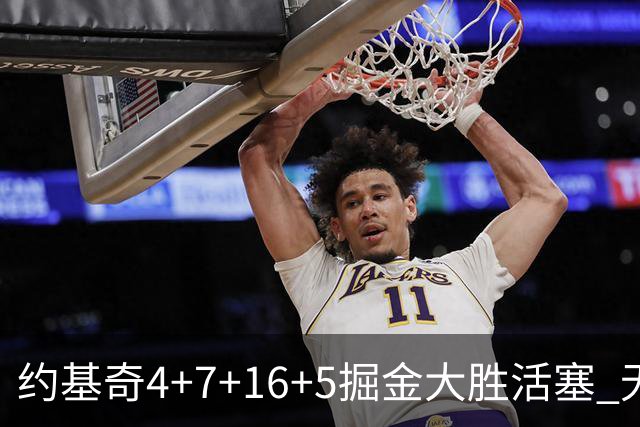 约基奇4+7+16+5掘金大胜活塞 无莫熊险胜太阳